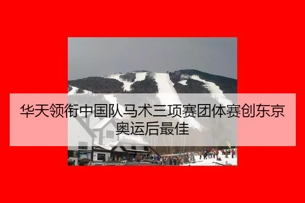 华天领衔中国队马术三项赛团体赛创东京奥运后最佳